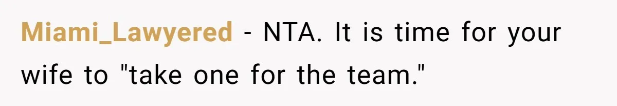 Miami_Lawyered − NTA. It is time for your wife to "take one for the team."