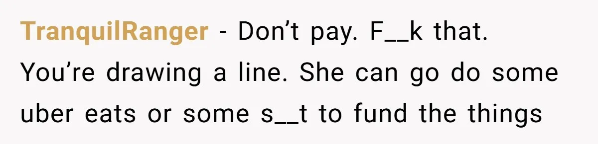 TranquilRanger − Don’t pay. F__k that. You’re drawing a line. She can go do some uber eats or some s__t to fund the things