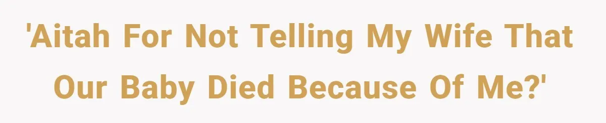 'AITAH for not telling my wife that our baby died because of me?'
