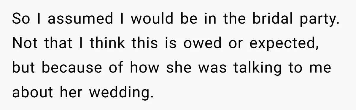 So I assumed I would be in the bridal party. Not that I think this is owed or expected, but because of how she was talking to me about her...