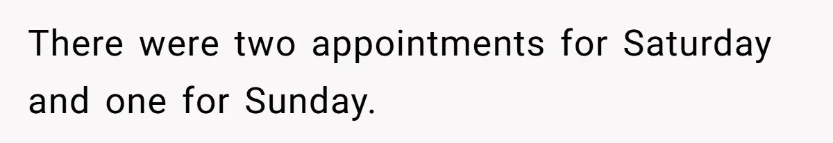 There were two appointments for Saturday and one for Sunday.
