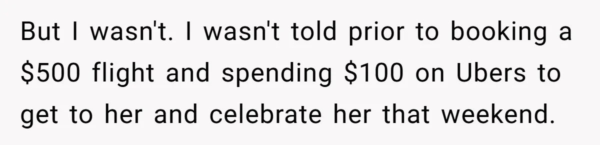But I wasn't. I wasn't told prior to booking a $500 flight and spending $100 on Ubers to get to her and celebrate her that weekend.