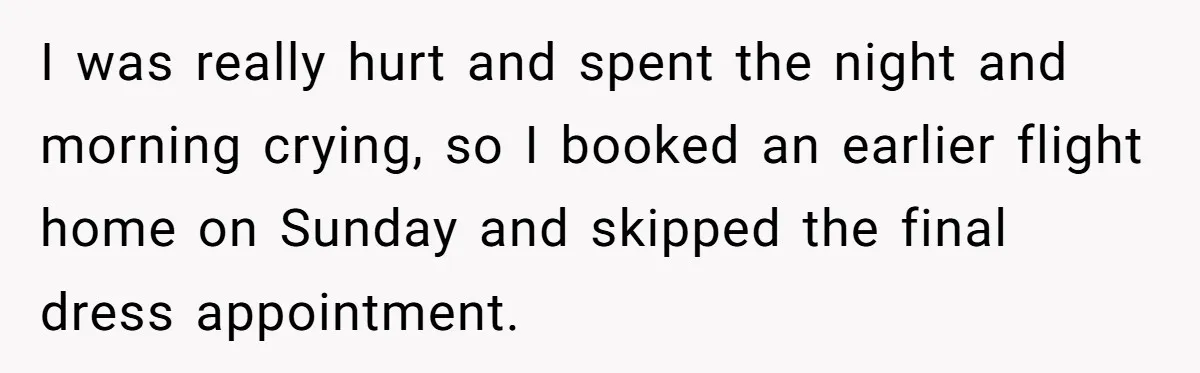 I was really hurt and spent the night and morning crying, so I booked an earlier flight home on Sunday and skipped the final dress appointment.