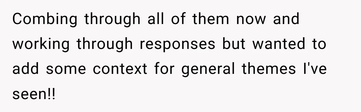 Combing through all of them now and working through responses but wanted to add some context for general themes I've seen!!