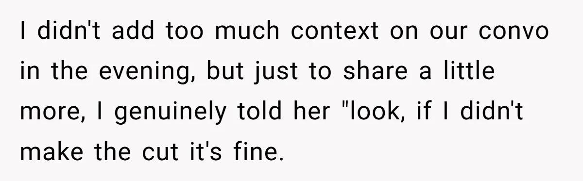 I didn't add too much context on our convo in the evening, but just to share a little more, I genuinely told her "look, if I didn't make the cut...