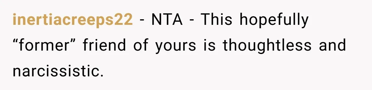 inertiacreeps22 − NTA - This hopefully “former” friend of yours is thoughtless and narcissistic.