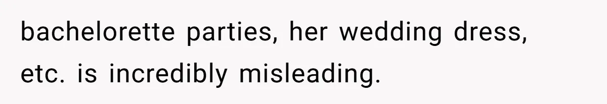 bachelorette parties, her wedding dress, etc. is incredibly misleading.