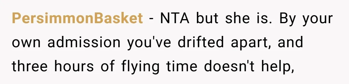 PersimmonBasket − NTA but she is. By your own admission you've drifted apart, and three hours of flying time doesn't help,