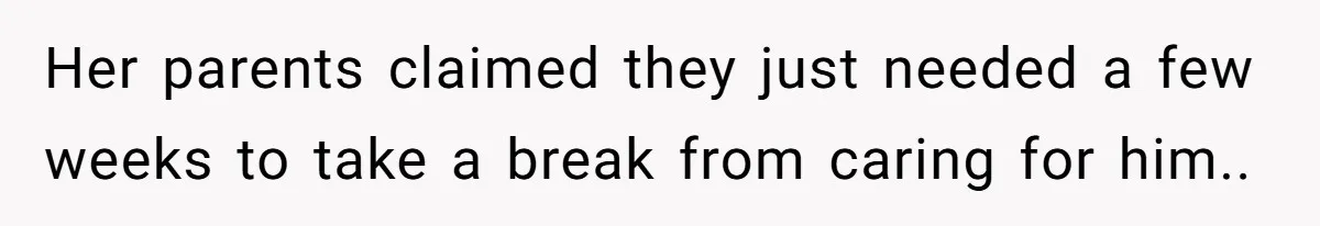 Her parents claimed they just needed a few weeks to take a break from caring for him..