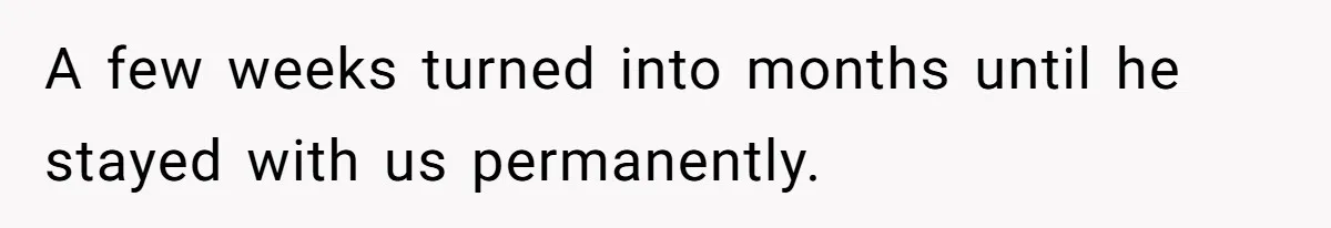 A few weeks turned into months until he stayed with us permanently.
