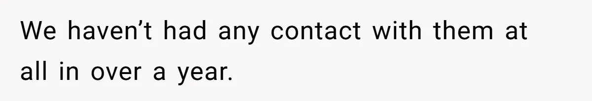We haven’t had any contact with them at all in over a year.