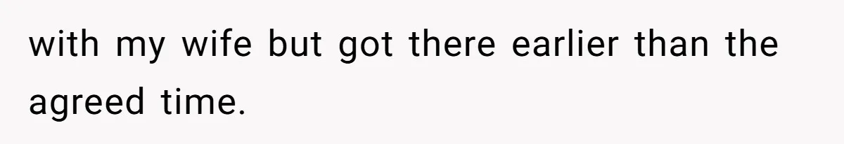 with my wife but got there earlier than the agreed time.