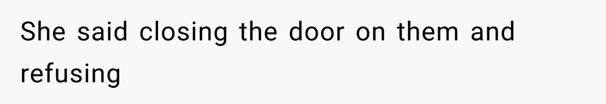 She said closing the door on them and refusing