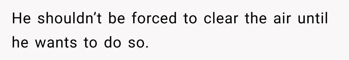He shouldn’t be forced to clear the air until he wants to do so.