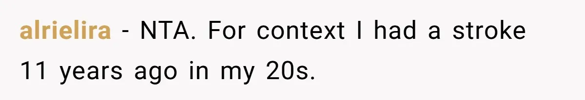 alrielira − NTA. For context I had a stroke 11 years ago in my 20s.