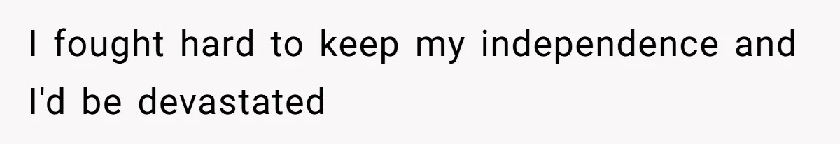 I fought hard to keep my independence and I'd be devastated