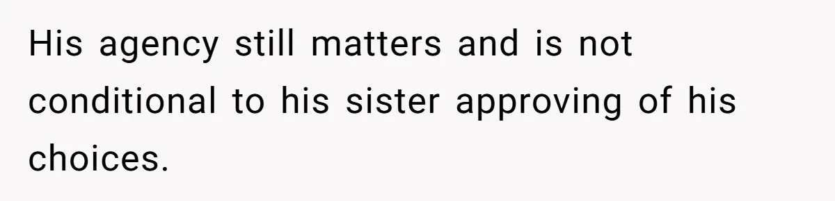 His agency still matters and is not conditional to his sister approving of his choices.
