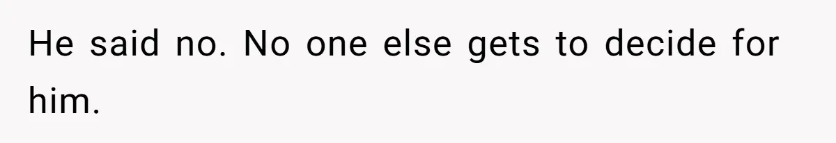 He said no. No one else gets to decide for him.