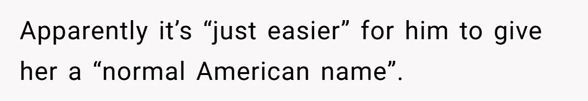 Apparently it’s “just easier” for him to give her a “normal American name”.
