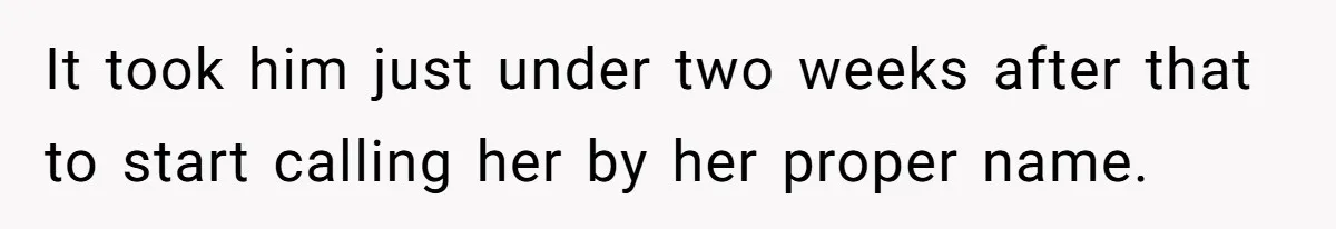 It took him just under two weeks after that to start calling her by her proper name.