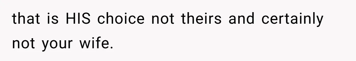 that is HIS choice not theirs and certainly not your wife.
