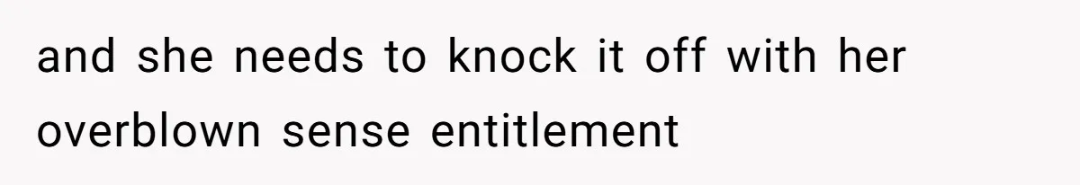 and she needs to knock it off with her overblown sense entitlement