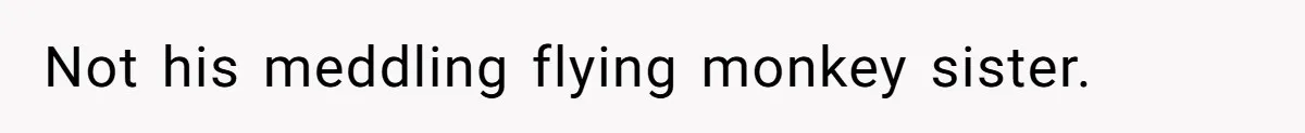 Not his meddling flying monkey sister.