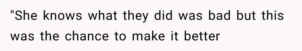 "She knows what they did was bad but this was the chance to make it better