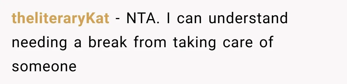theliteraryKat − NTA. I can understand needing a break from taking care of someone