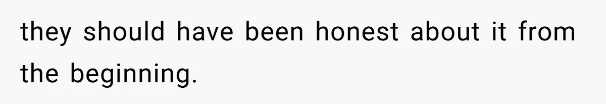 they should have been honest about it from the beginning.