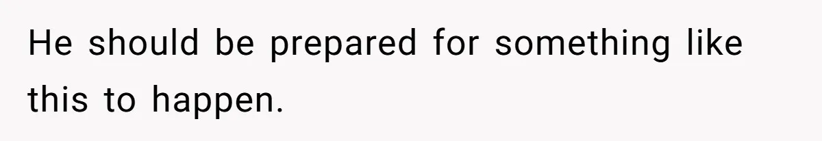 He should be prepared for something like this to happen.