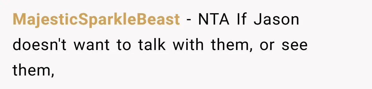 MajesticSparkleBeast − NTA If Jason doesn't want to talk with them, or see them,