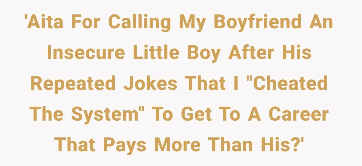 'AITA for calling my boyfriend an insecure little boy after his repeated jokes that I "cheated the system" to get to a career that pays more than his?'