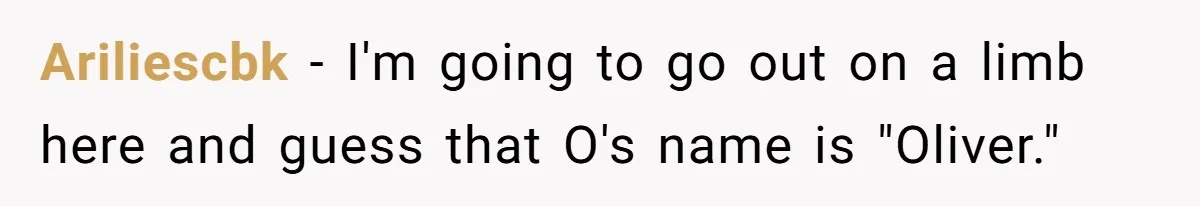 Ariliescbk − I'm going to go out on a limb here and guess that O's name is "Oliver."