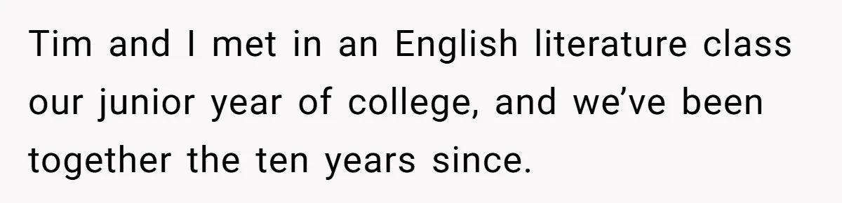 Tim and I met in an English literature class our junior year of college, and we’ve been together the ten years since.