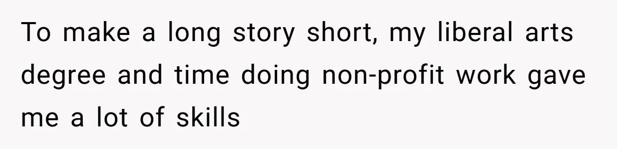 To make a long story short, my liberal arts degree and time doing non-profit work gave me a lot of skills