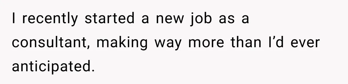 I recently started a new job as a consultant, making way more than I’d ever anticipated.