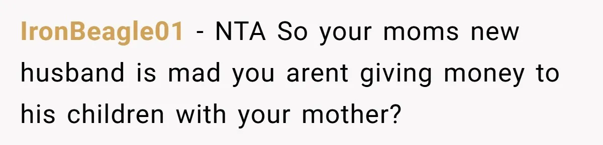 IronBeagle01 − NTA So your moms new husband is mad you arent giving money to his children with your mother?