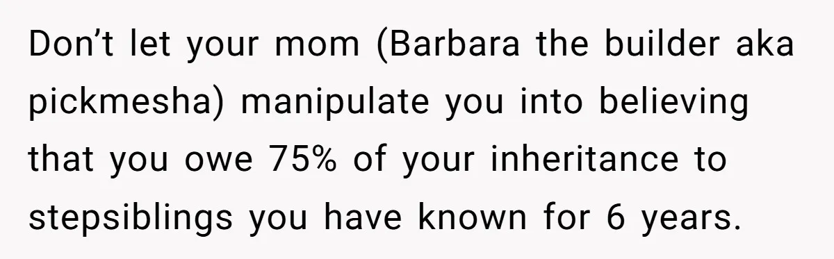 Don’t let your mom (Barbara the builder aka pickmesha) manipulate you into believing that you owe 75% of your inheritance to stepsiblings you have known for 6 years.