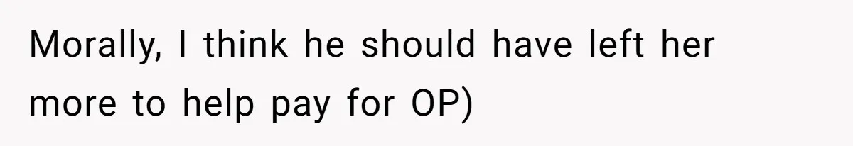Morally, I think he should have left her more to help pay for OP)