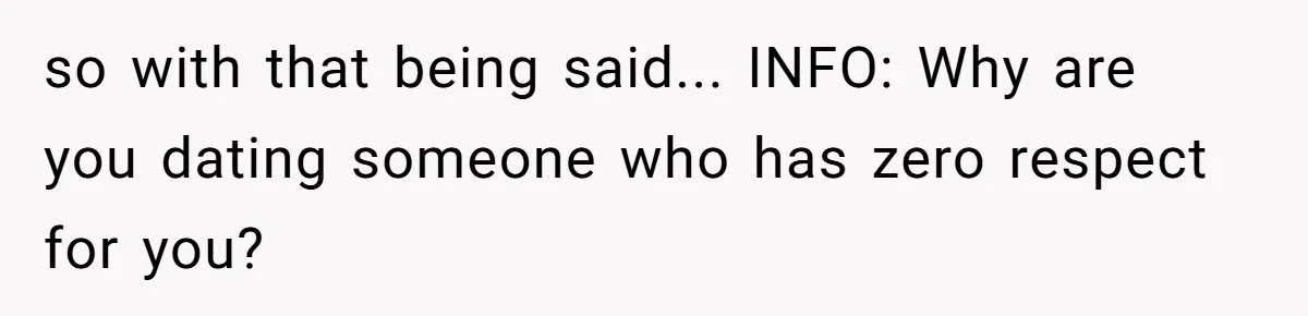 so with that being said... INFO: Why are you dating someone who has zero respect for you?