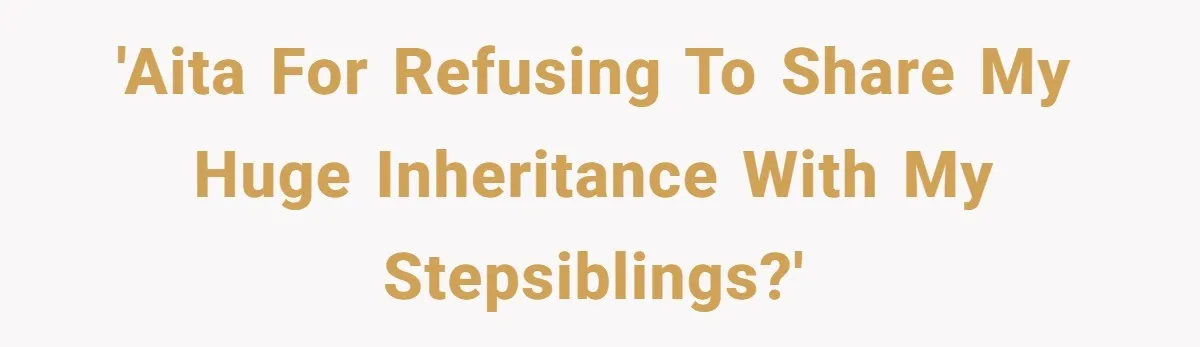 'AITA for refusing to share my huge inheritance with my stepsiblings?'