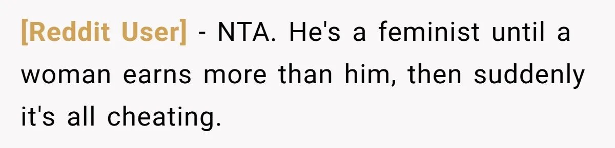 [Reddit User] − NTA. He's a feminist until a woman earns more than him, then suddenly it's all cheating.