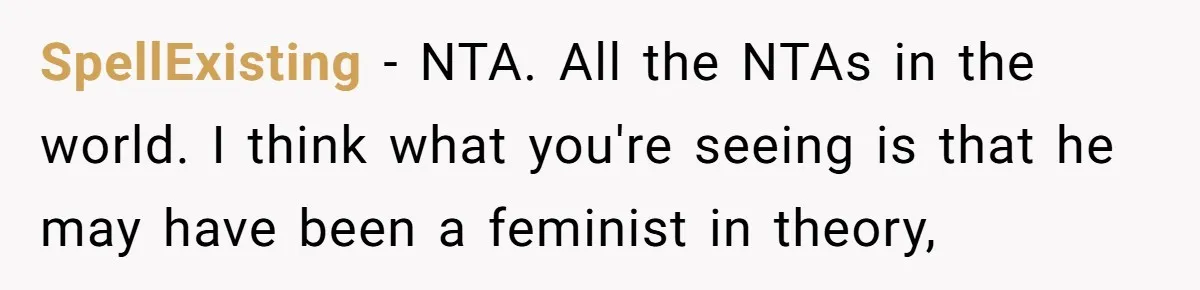 SpellExisting − NTA. All the NTAs in the world. I think what you're seeing is that he may have been a feminist in theory,