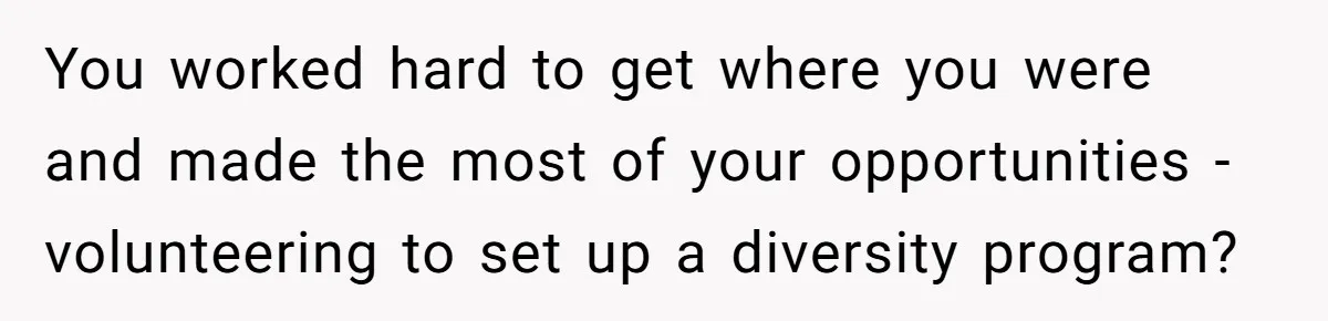 You worked hard to get where you were and made the most of your opportunities - volunteering to set up a diversity program?