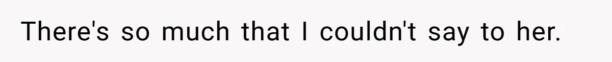 There's so much that I couldn't say to her.