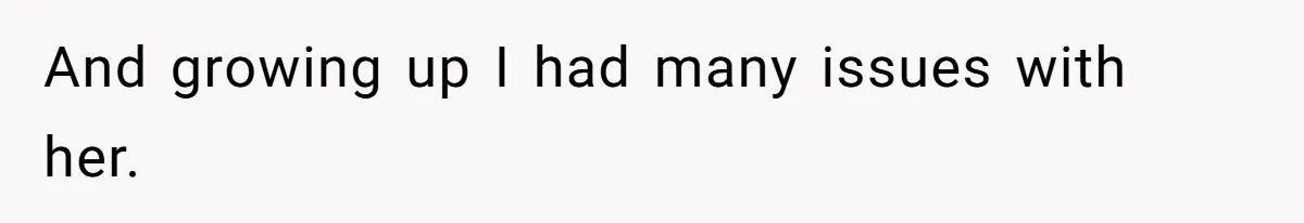 And growing up I had many issues with her.