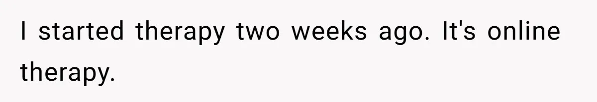 I started therapy two weeks ago. It's online therapy.