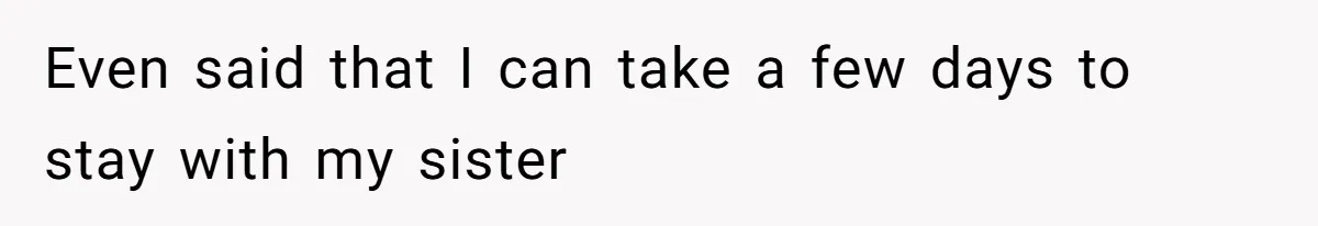 Even said that I can take a few days to stay with my sister