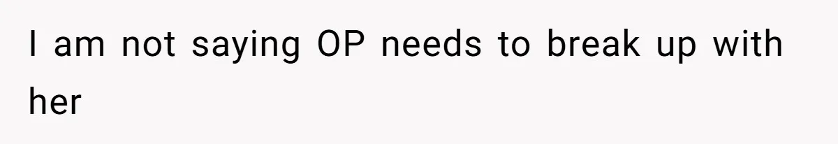 I am not saying OP needs to break up with her